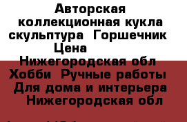 Авторская коллекционная кукла-скульптура “Горшечник“ › Цена ­ 6 000 - Нижегородская обл. Хобби. Ручные работы » Для дома и интерьера   . Нижегородская обл.